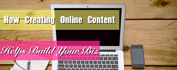 How Creating online content helps build your biz
