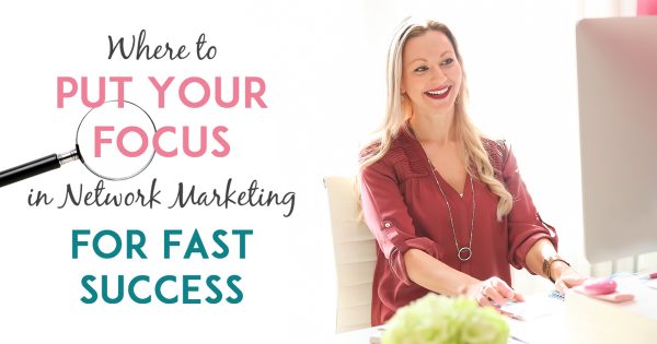 Where To Put Your Focus For Fast Network Marketing Success